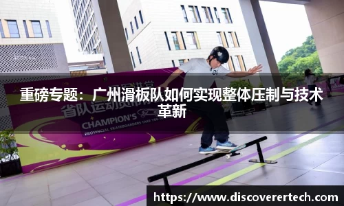 重磅专题：广州滑板队如何实现整体压制与技术革新