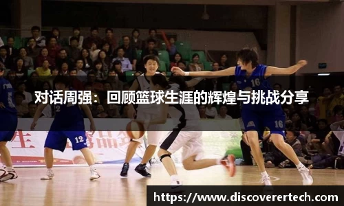 对话周强：回顾篮球生涯的辉煌与挑战分享
